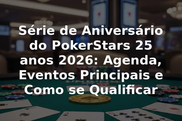 Série de Aniversário do PokerStars 25 anos 2026: Agenda, Eventos Principais e Como se Qualificar