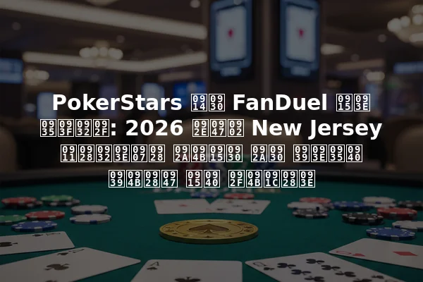 PokerStars और FanDuel का विलय: 2026 में New Jersey ऑनलाइन पोकर पर हावी होने की योजना