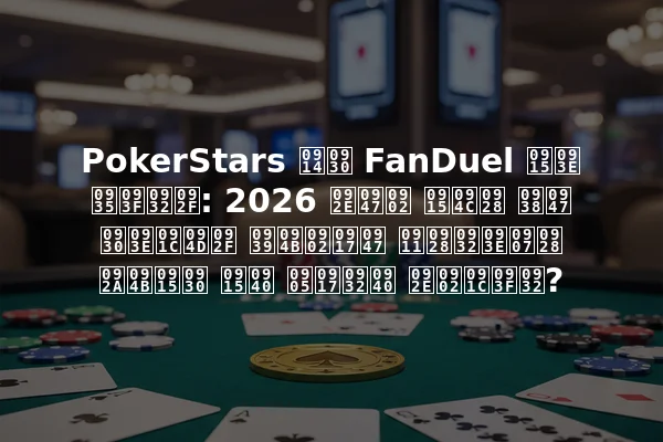 PokerStars और FanDuel का विलय: 2026 में कौन से राज्य होंगे ऑनलाइन पोकर की अगली मंजिल?