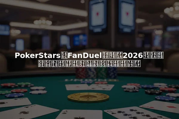 PokerStars和FanDuel合并：2026年哪些州将成为线上扑克扩展的下一站？