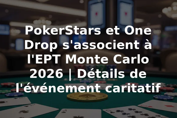 PokerStars et One Drop s'associent à l'EPT Monte Carlo 2026 | Détails de l'événement caritatif