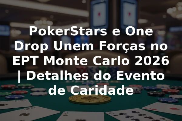 PokerStars e One Drop Unem Forças no EPT Monte Carlo 2026 | Detalhes do Evento de Caridade
