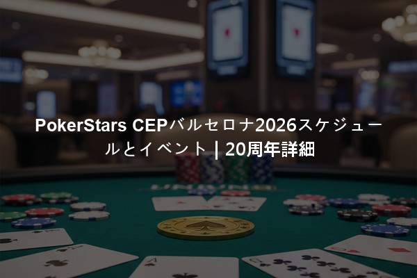 PokerStars CEPバルセロナ2026スケジュールとイベント｜20周年詳細