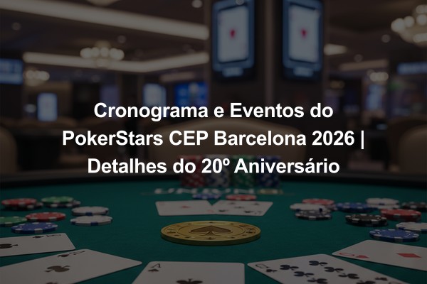 Cronograma e Eventos do PokerStars CEP Barcelona 2026 | Detalhes do 20º Aniversário