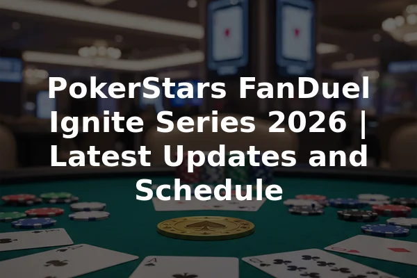 PokerStars FanDuel Ignite Series 2026 | Latest Updates and Schedule