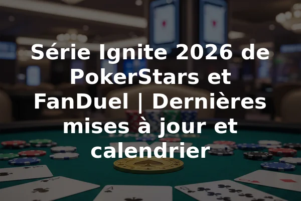 Série Ignite 2026 de PokerStars et FanDuel | Dernières mises à jour et calendrier