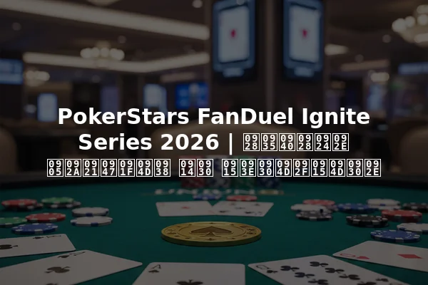PokerStars FanDuel Ignite Series 2026 | नवीनतम अपडेट्स और कार्यक्रम