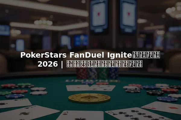 PokerStars FanDuel Igniteシリーズ2026 | 最新情報とスケジュール