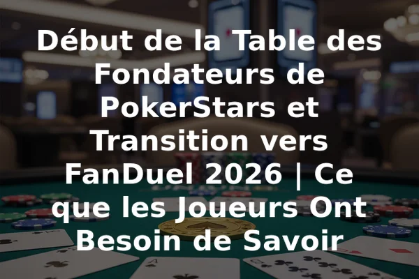 Début de la Table des Fondateurs de PokerStars et Transition vers FanDuel 2026 | Ce que les Joueurs Ont Besoin de Savoir