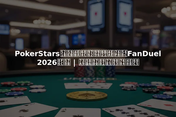 PokerStars创始人桌面首次亮相和FanDuel 2026转型 | 玩家需要知道的事情