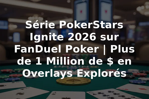 Série PokerStars Ignite 2026 sur FanDuel Poker | Plus de 1 Million de $ en Overlays Explorés