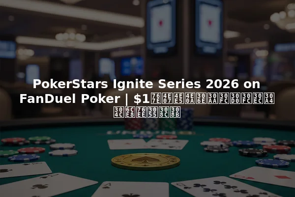 PokerStars Ignite Series 2026 on FanDuel Poker | $1百万以上のオーバーレイが注目される