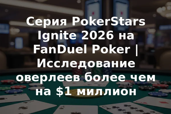 Серия PokerStars Ignite 2026 на FanDuel Poker | Исследование оверлеев более чем на $1 миллион