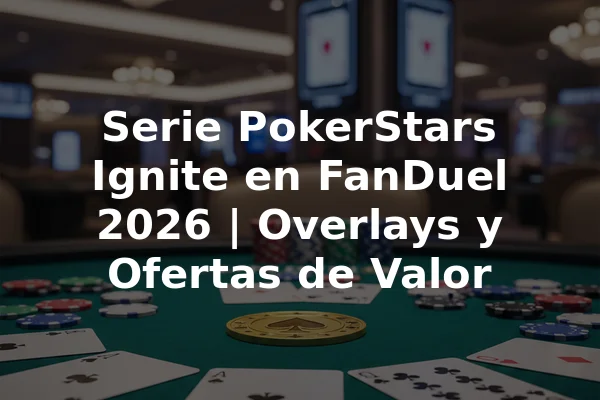 Serie PokerStars Ignite en FanDuel 2026 | Overlays y Ofertas de Valor
