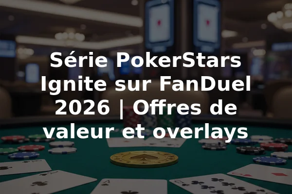 Série PokerStars Ignite sur FanDuel 2026 | Offres de valeur et overlays