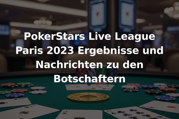 PokerStars Live League Paris 2023 Ergebnisse und Nachrichten zu den Botschaftern
