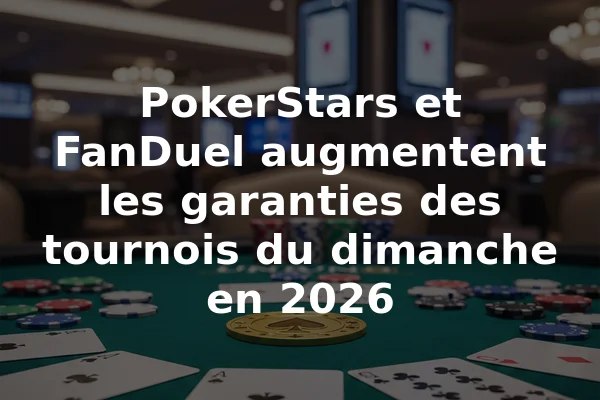 PokerStars et FanDuel augmentent les garanties des tournois du dimanche en 2026