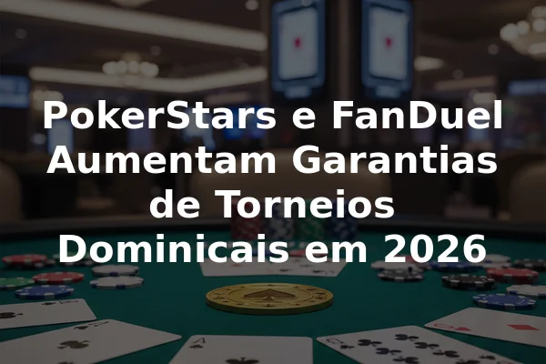 PokerStars e FanDuel Aumentam Garantias de Torneios Dominicais em 2026