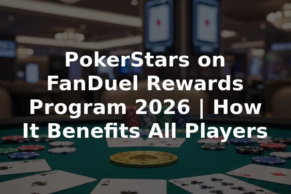 PokerStars on FanDuel Rewards Program 2026 | How It Benefits All Players