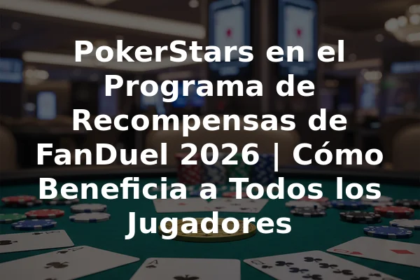 PokerStars en el Programa de Recompensas de FanDuel 2026 | Cómo Beneficia a Todos los Jugadores