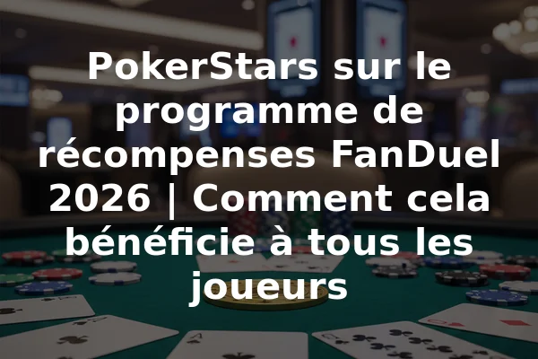 PokerStars sur le programme de récompenses FanDuel 2026 | Comment cela bénéficie à tous les joueurs