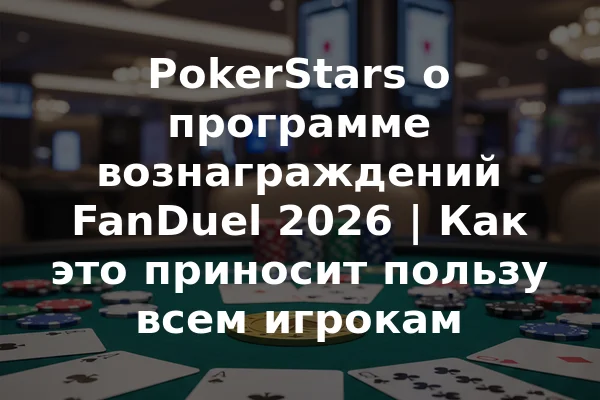 PokerStars о программе вознаграждений FanDuel 2026 | Как это приносит пользу всем игрокам