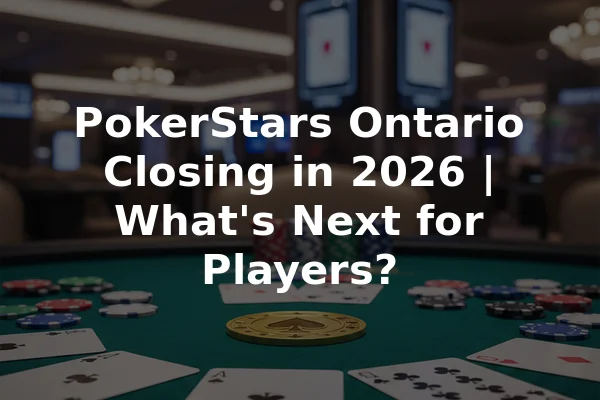 PokerStars Ontario Closing in 2026 | What's Next for Players?