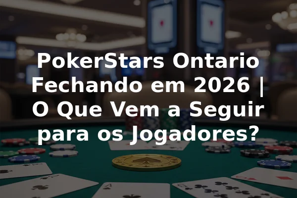 PokerStars Ontario Fechando em 2026 | O Que Vem a Seguir para os Jogadores?