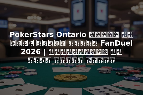 PokerStars Ontario मर्जर से पहले अंतिम सीरीज FanDuel 2026 | खिलाड़ियों को क्या जानना चाहिए