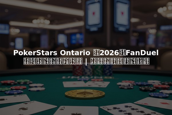 PokerStars Ontario 在2026年FanDuel合并前的最后系列赛 | 玩家需要了解的内容