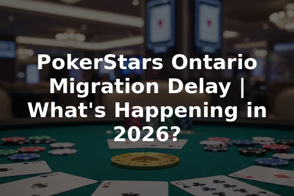 PokerStars Ontario Migration Delay | What's Happening in 2026?