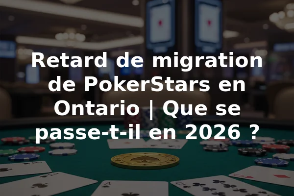 Retard de migration de PokerStars en Ontario | Que se passe-t-il en 2026 ?