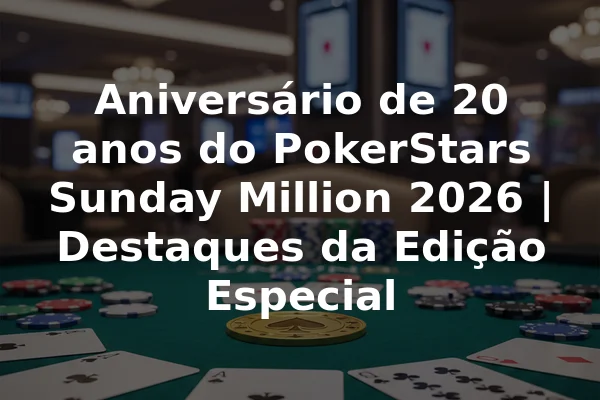 Aniversário de 20 anos do PokerStars Sunday Million 2026 | Destaques da Edição Especial