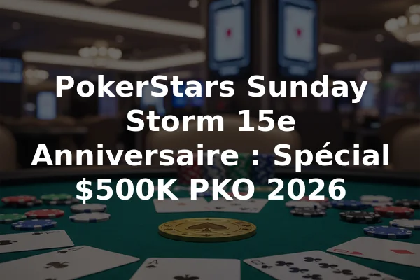 PokerStars Sunday Storm 15e Anniversaire : Spécial $500K PKO 2026