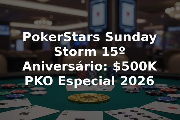 PokerStars Sunday Storm 15º Aniversário: $500K PKO Especial 2026