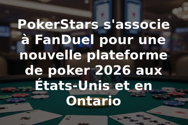 PokerStars s'associe à FanDuel pour une nouvelle plateforme de poker 2026 aux États-Unis et en Ontario