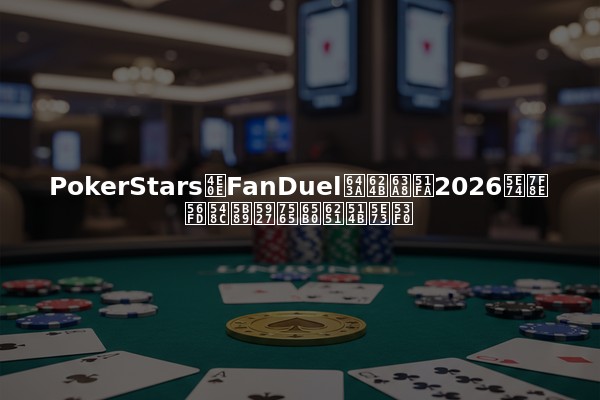 PokerStars与FanDuel携手推出2026年美国和安大略新扑克平台