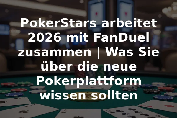 PokerStars arbeitet 2026 mit FanDuel zusammen | Was Sie über die neue Pokerplattform wissen sollten