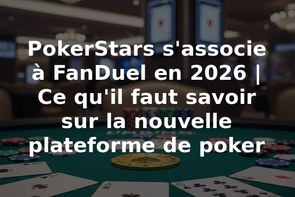 PokerStars s'associe à FanDuel en 2026 | Ce qu'il faut savoir sur la nouvelle plateforme de poker