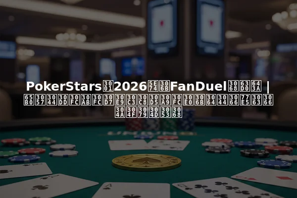 PokerStars、2026年にFanDuelと提携 | 新しいポーカープラットフォームについて知っておくべきこと