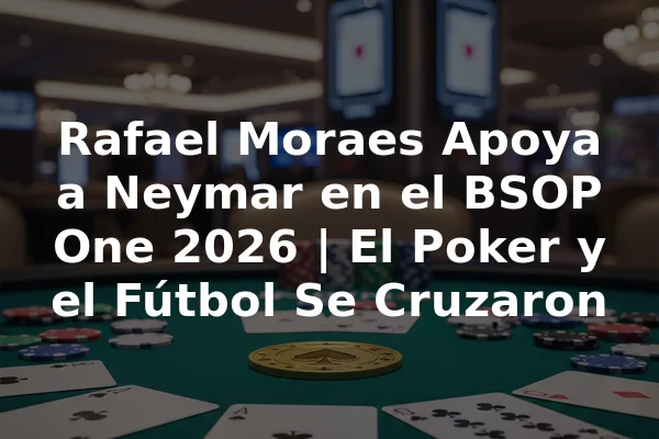 Rafael Moraes Apoya a Neymar en el BSOP One 2026 | El Poker y el Fútbol Se Cruzaron