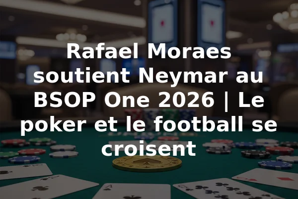 Rafael Moraes soutient Neymar au BSOP One 2026 | Le poker et le football se croisent