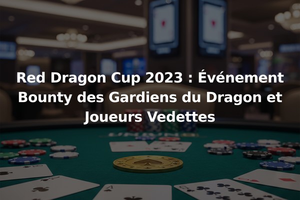 Red Dragon Cup 2023 : Événement Bounty des Gardiens du Dragon et Joueurs Vedettes