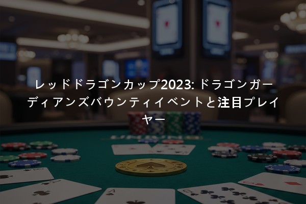 レッドドラゴンカップ2023: ドラゴンガーディアンズバウンティイベントと注目プレイヤー