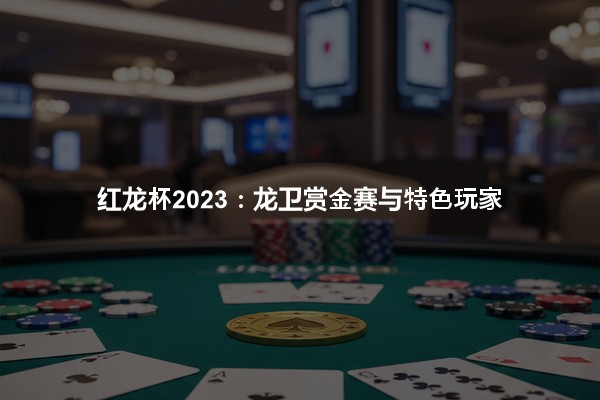 红龙杯2023：龙卫赏金赛与特色玩家