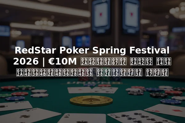 RedStar Poker Spring Festival 2026 | €10M प्राइज पूल और प्रोमोशन्स समझाया गया