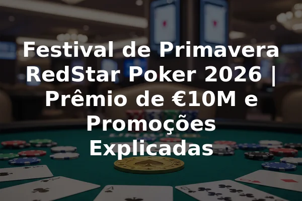 Festival de Primavera RedStar Poker 2026 | Prêmio de €10M e Promoções Explicadas