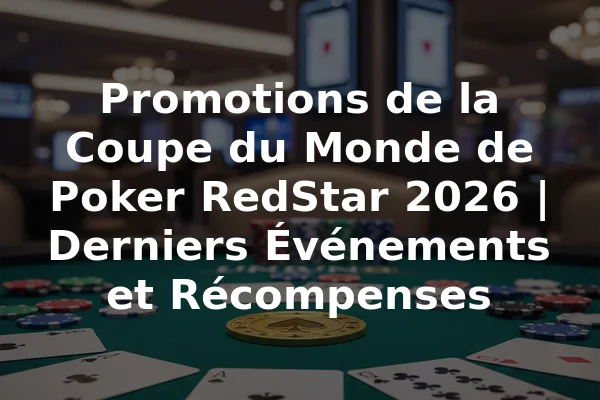 Promotions de la Coupe du Monde de Poker RedStar 2026 | Derniers Événements et Récompenses