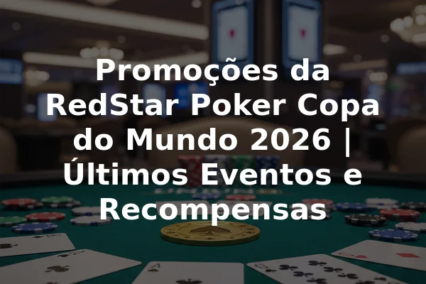 Promoções da RedStar Poker Copa do Mundo 2026 | Últimos Eventos e Recompensas