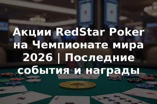 Акции RedStar Poker на Чемпионате мира 2026 | Последние события и награды